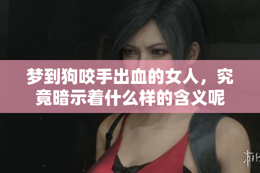 梦到狗咬手出血的女人，究竟暗示着什么样的含义呢