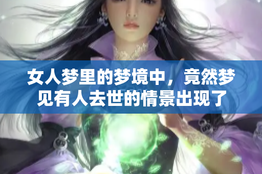 女人梦里的梦境中，竟然梦见有人去世的情景出现了
