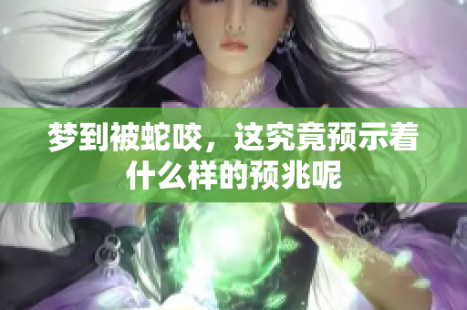梦到被蛇咬，这究竟预示着什么样的预兆呢