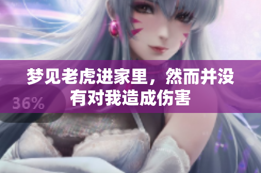 梦见老虎进家里，然而并没有对我造成伤害