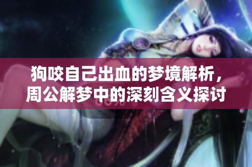 狗咬自己出血的梦境解析，周公解梦中的深刻含义探讨