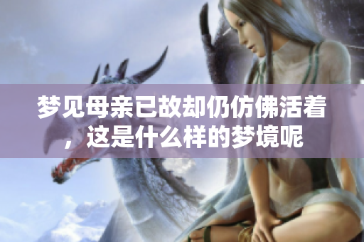 梦见母亲已故却仍仿佛活着，这是什么样的梦境呢