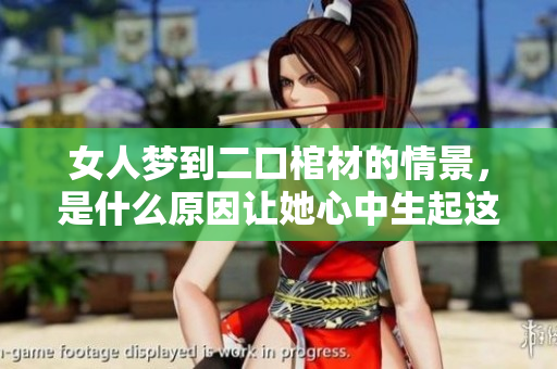 女人梦到二口棺材的情景，是什么原因让她心中生起这些画面呢