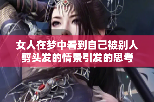 女人在梦中看到自己被别人剪头发的情景引发的思考
