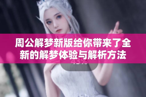 周公解梦新版给你带来了全新的解梦体验与解析方法