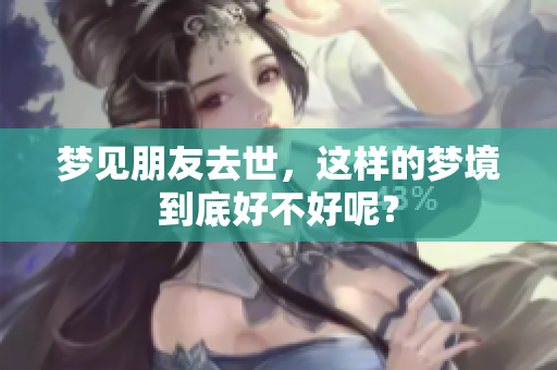 梦见朋友去世，这样的梦境到底好不好呢？