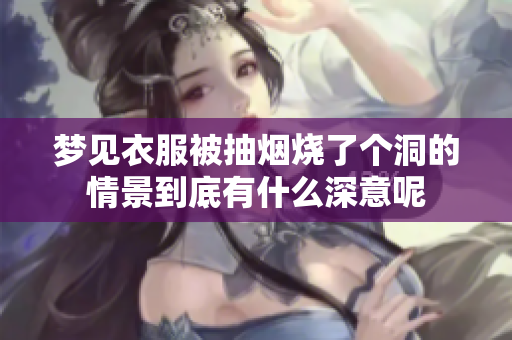 梦见衣服被抽烟烧了个洞的情景到底有什么深意呢