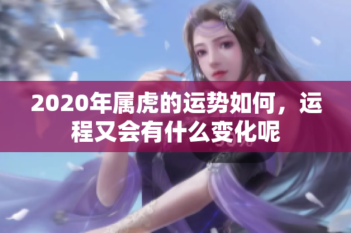 2020年属虎的运势如何，运程又会有什么变化呢
