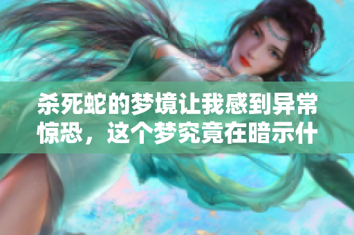 杀死蛇的梦境让我感到异常惊恐，这个梦究竟在暗示什么呢