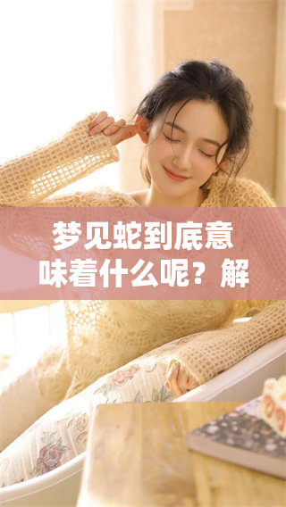 梦见蛇到底意味着什么呢？解析梦境中的蛇象征着什么含义