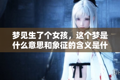 梦见生了个女孩，这个梦是什么意思和象征的含义是什么呢