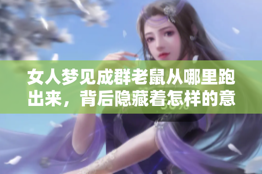 女人梦见成群老鼠从哪里跑出来，背后隐藏着怎样的意思呢