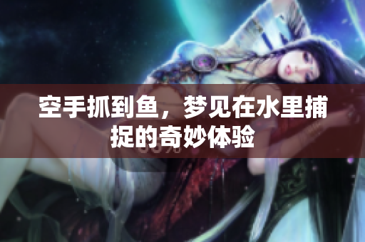 空手抓到鱼，梦见在水里捕捉的奇妙体验