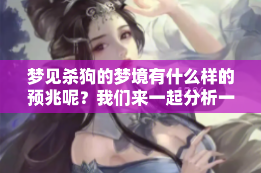 梦见杀狗的梦境有什么样的预兆呢？我们来一起分析一下这个现象。