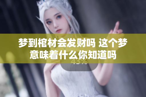 梦到棺材会发财吗 这个梦意味着什么你知道吗