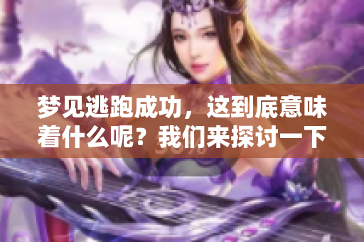 梦见逃跑成功，这到底意味着什么呢？我们来探讨一下其背后的含义。