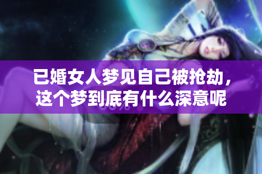 已婚女人梦见自己被抢劫，这个梦到底有什么深意呢