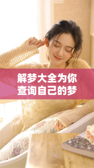 解梦大全为你查询自己的梦，揭示隐藏在梦中的秘密与意义