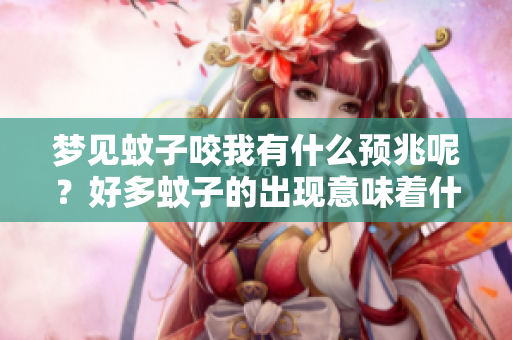梦见蚊子咬我有什么预兆呢？好多蚊子的出现意味着什么呢？