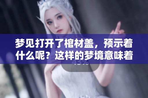 梦见打开了棺材盖，预示着什么呢？这样的梦境意味着什么？