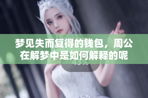 梦见失而复得的钱包，周公在解梦中是如何解释的呢