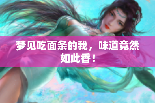梦见吃面条的我，味道竟然如此香！
