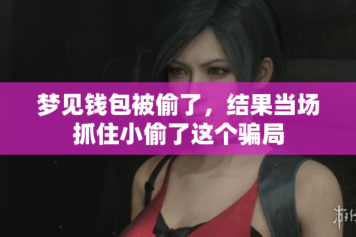 梦见钱包被偷了，结果当场抓住小偷了这个骗局