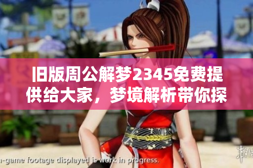 旧版周公解梦2345免费提供给大家，梦境解析带你探索内心奥秘