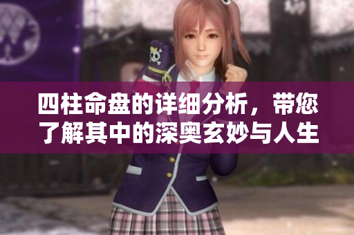 四柱命盘的详细分析，带您了解其中的深奥玄妙与人生启示