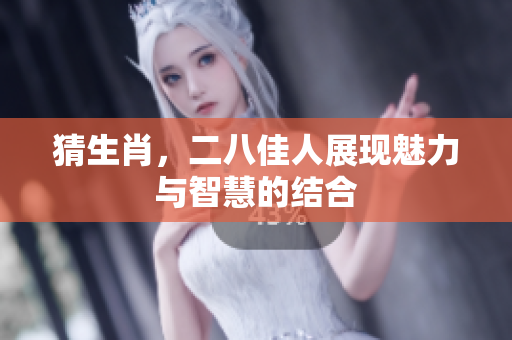 猜生肖，二八佳人展现魅力与智慧的结合
