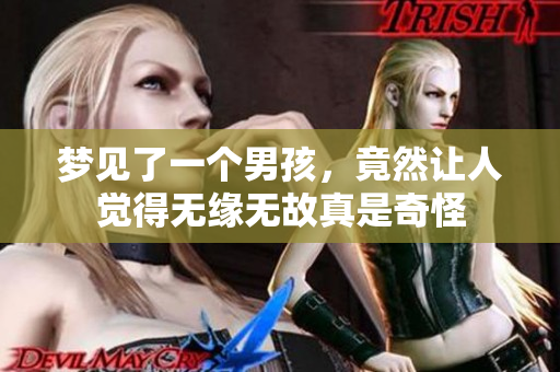 梦见了一个男孩，竟然让人觉得无缘无故真是奇怪