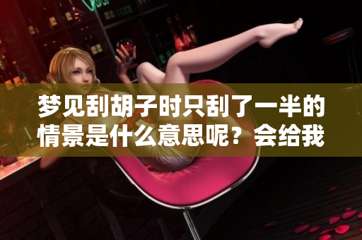梦见刮胡子时只刮了一半的情景是什么意思呢？会给我带来什么启示？