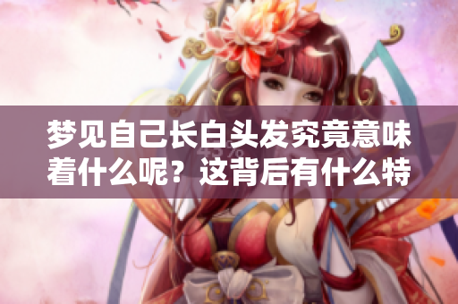 梦见自己长白头发究竟意味着什么呢？这背后有什么特殊的含义吗
