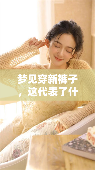 梦见穿新裤子，这代表了什么样的兆头呢？我们来探讨一下。
