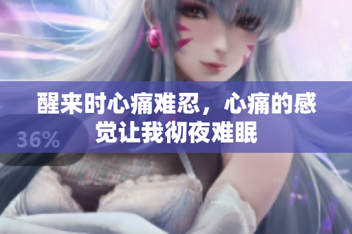 醒来时心痛难忍，心痛的感觉让我彻夜难眠