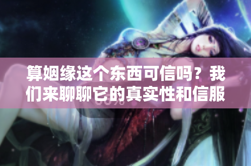 算姻缘这个东西可信吗？我们来聊聊它的真实性和信服度。