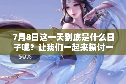 7月8日这一天到底是什么日子呢？让我们一起来探讨一下。