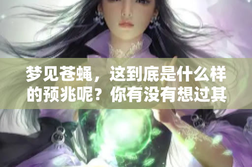 梦见苍蝇，这到底是什么样的预兆呢？你有没有想过其背后的含义？