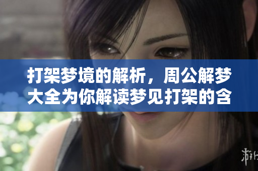 打架梦境的解析，周公解梦大全为你解读梦见打架的含义