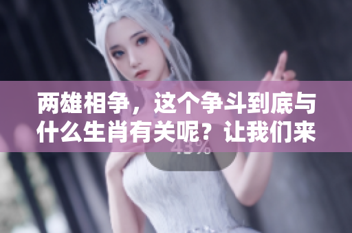 两雄相争，这个争斗到底与什么生肖有关呢？让我们来解开这个谜团。