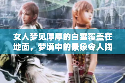 女人梦见厚厚的白雪覆盖在地面，梦境中的景象令人陶醉与思考