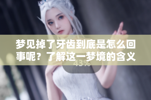梦见掉了牙齿到底是怎么回事呢？了解这一梦境的含义与解析