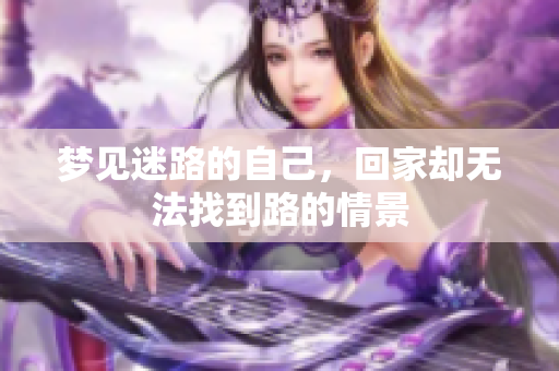 梦见迷路的自己，回家却无法找到路的情景