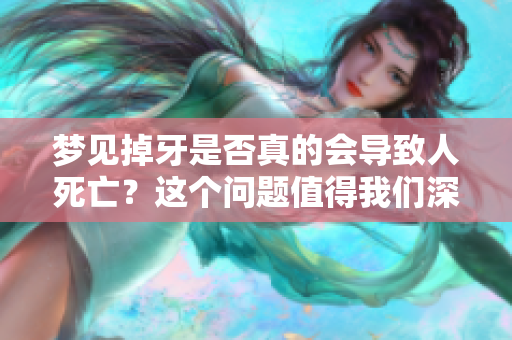 梦见掉牙是否真的会导致人死亡？这个问题值得我们深思与探讨。