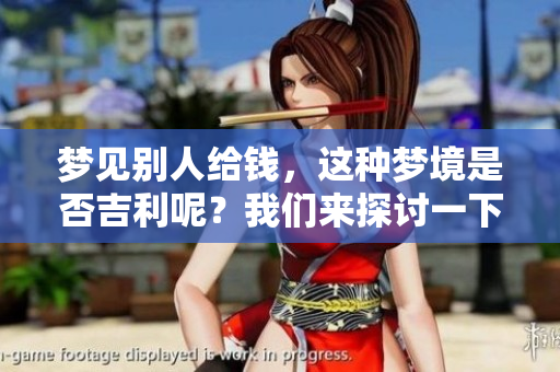 梦见别人给钱，这种梦境是否吉利呢？我们来探讨一下其中的含义。