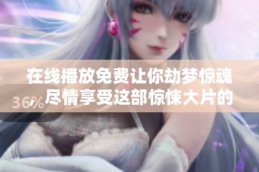 ****免费让你劫梦惊魂，尽情享受这部惊悚大片的精彩内容！