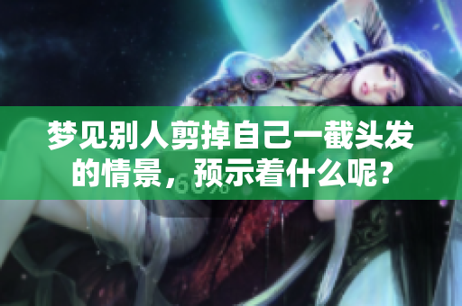 梦见别人剪掉自己一截头发的情景，预示着什么呢？