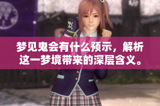 梦见鬼会有什么预示，解析这一梦境带来的深层含义。
