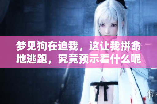 梦见狗在追我，这让我拼命地逃跑，究竟预示着什么呢