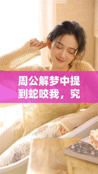 周公解梦中提到蛇咬我，究竟意味着什么呢？你是否也曾经历这样的梦境？